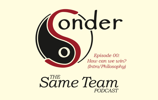 Sonder: The Same Team Podcast—Episode 00: How can we win? (Intro/Philosophy). Podcast transcript. Premiered February 2nd, 2022.